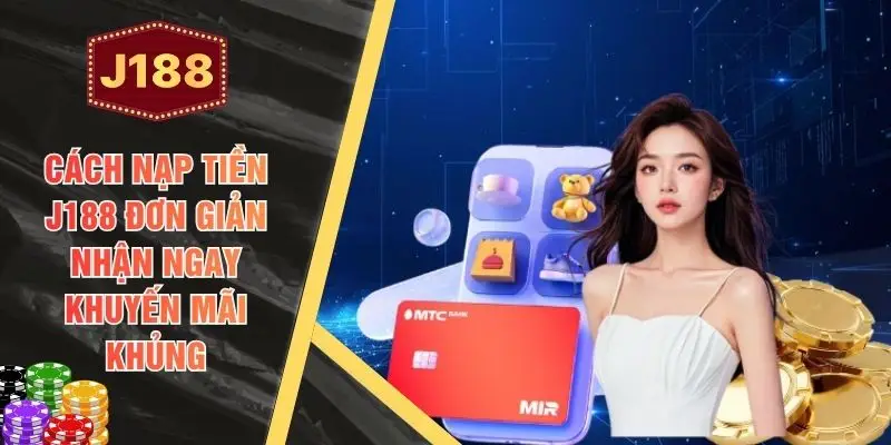 Cách Nạp Tiền J188 Đơn Giản Nhận Ngay Khuyến Mãi Khủng
