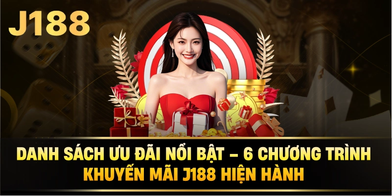 Danh sách ưu đãi nổi bật – 6 chương trình khuyến mãi J188 hiện hành
