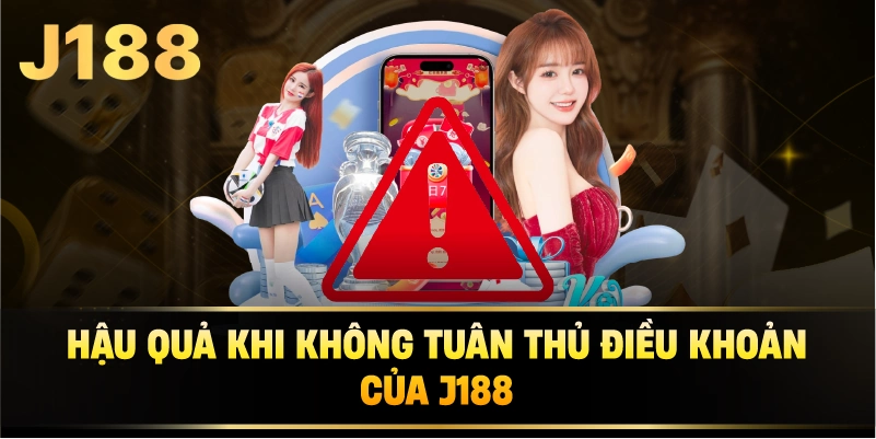 Hậu Quả Khi Không Tuân Thủ Điều Khoản Của j188