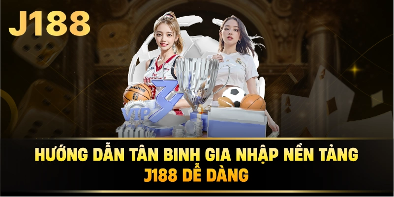 Hướng dẫn tân binh gia nhập nền tảng J188 dễ dàng