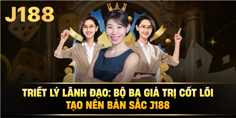 Triết Lý Lãnh Đạo: Bộ Ba Giá Trị Cốt Lõi Tạo Nên Bản Sắc j188